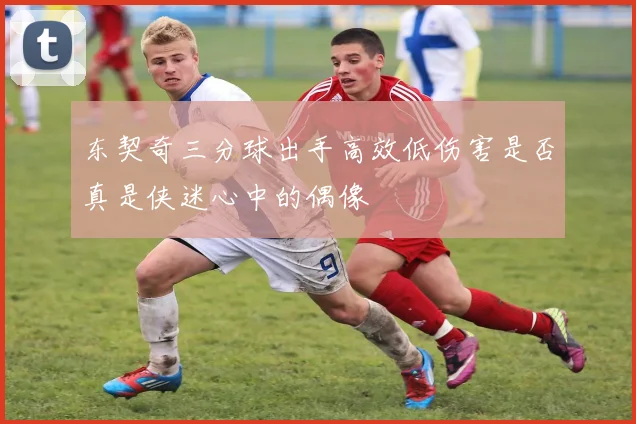 东契奇三分球出手高效低伤害是否真是侠迷心中的偶像