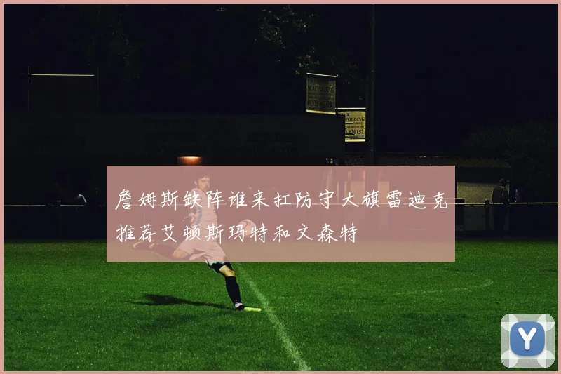 詹姆斯缺阵谁来扛防守大旗雷迪克推荐艾顿斯玛特和文森特