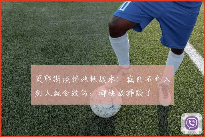 莫耶斯谈挤地铁战术：裁判不介入别人就会效仿，都快成摔跤了