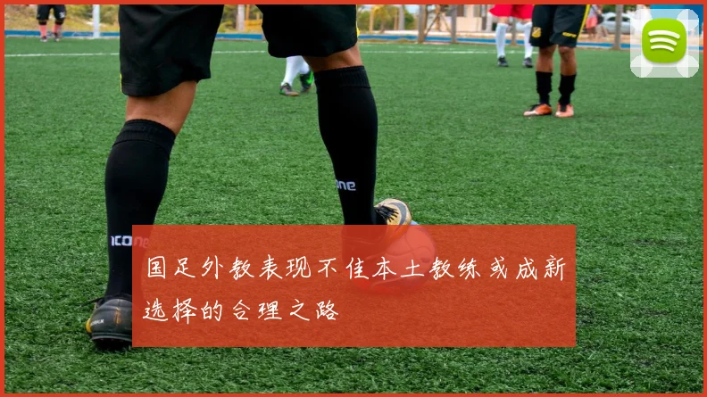 国足外教表现不佳本土教练或成新选择的合理之路