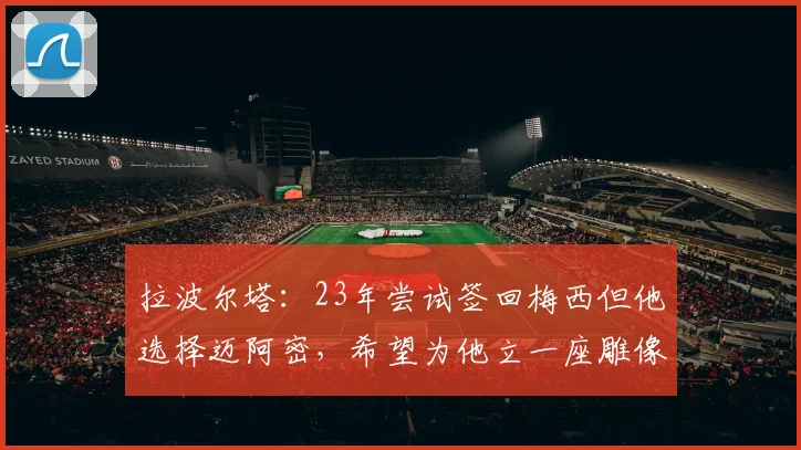 拉波尔塔：23年尝试签回梅西但他选择迈阿密，希望为他立一座雕像