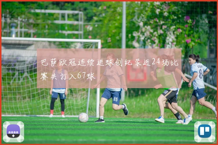 巴萨欧冠连续进球创纪录近24场比赛共打入67球