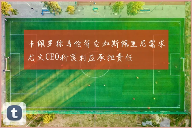 卡佩罗称马伦符合加斯佩里尼需求尤文CEO科莫利应承担责任