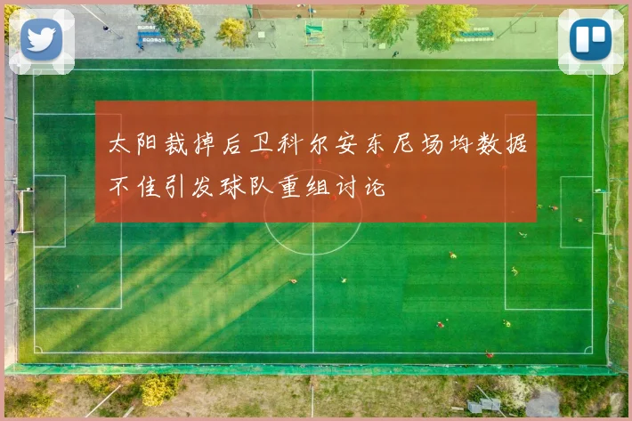 太阳裁掉后卫科尔安东尼场均数据不佳引发球队重组讨论