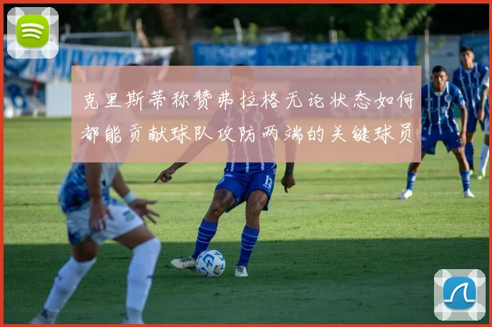 克里斯蒂称赞弗拉格无论状态如何都能贡献球队攻防两端的关键球员
