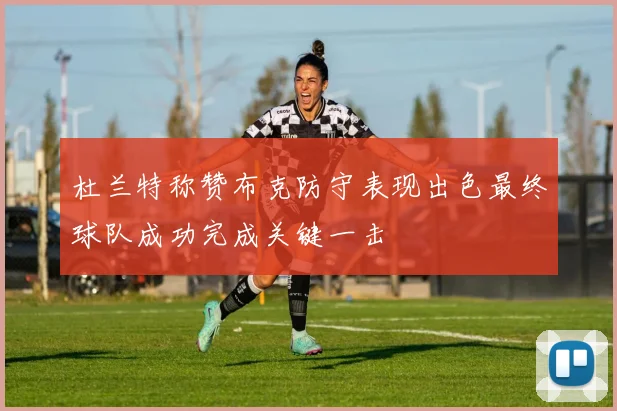 杜兰特称赞布克防守表现出色最终球队成功完成关键一击