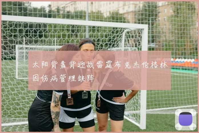 太阳背靠背迎战雷霆布克杰伦格林因伤病管理缺阵