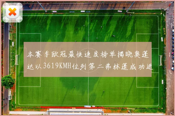 本赛季欧冠最快速度榜单揭晓奥蓬达以3619KMH位列第二弗林蓬成功进军前十