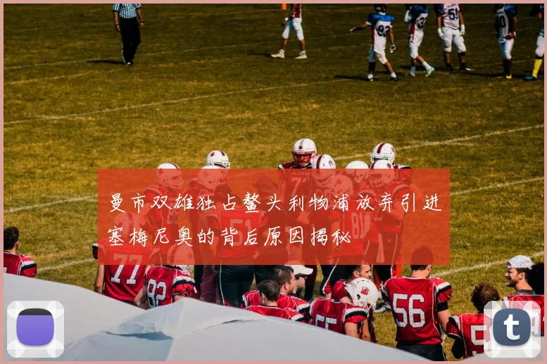 曼市双雄独占鳌头利物浦放弃引进塞梅尼奥的背后原因揭秘