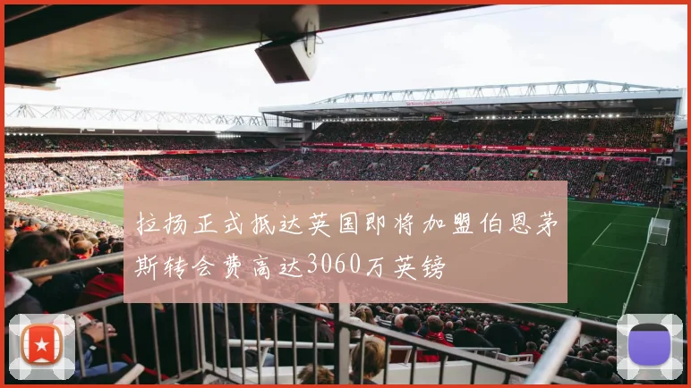 拉扬正式抵达英国即将加盟伯恩茅斯转会费高达3060万英镑