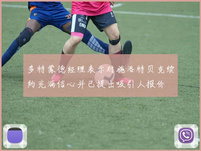 多特蒙德经理表示对施洛特贝克续约充满信心并已提出吸引人报价