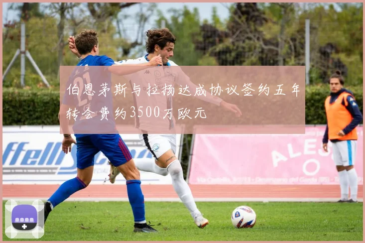 伯恩茅斯与拉扬达成协议签约五年转会费约3500万欧元