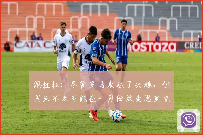 佩杜拉：尽管罗马表达了兴趣，但国米不太可能在一月份放走恩里克
